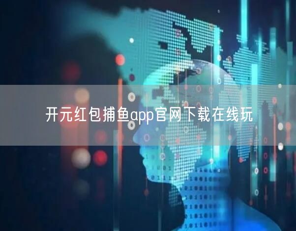 开元红包捕鱼app官网下载在线玩